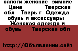 сапоги женские  зимние › Цена ­ 2 500 - Тверская обл., Тверь г. Одежда, обувь и аксессуары » Женская одежда и обувь   . Тверская обл.